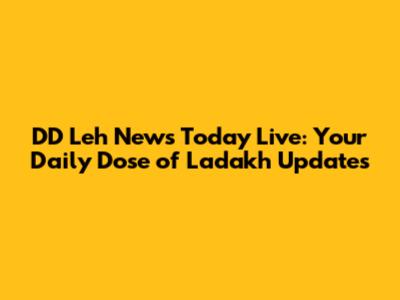 DD Leh News Today Live: Your Daily Dose of Ladakh Updates
