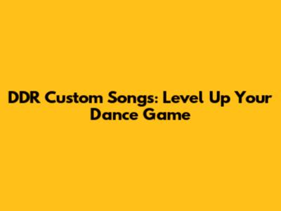 DDR Custom Songs: Level Up Your Dance Game