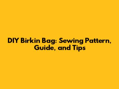 DIY Birkin Bag: Sewing Pattern, Guide, and Tips