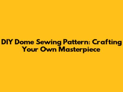 DIY Dome Sewing Pattern: Crafting Your Own Masterpiece