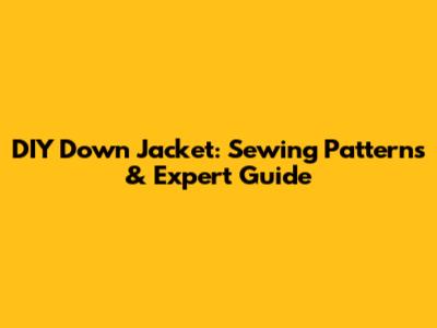 DIY Down Jacket: Sewing Patterns & Expert Guide