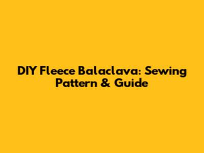 DIY Fleece Balaclava: Sewing Pattern & Guide