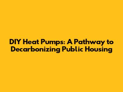 DIY Heat Pumps: A Pathway to Decarbonizing Public Housing