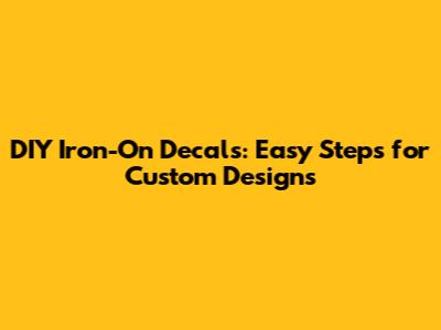 DIY Iron-On Decals: Easy Steps for Custom Designs