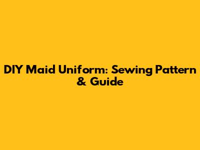 DIY Maid Uniform: Sewing Pattern & Guide