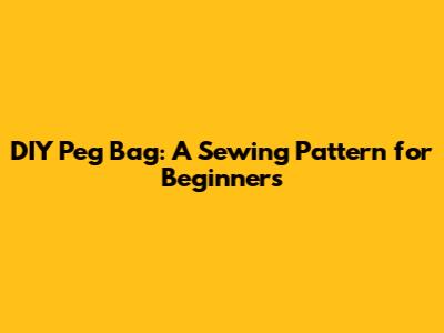 DIY Peg Bag: A Sewing Pattern for Beginners