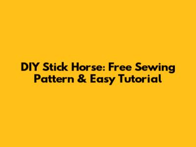 DIY Stick Horse: Free Sewing Pattern & Easy Tutorial