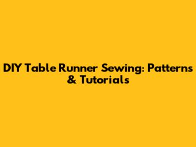 DIY Table Runner Sewing: Patterns & Tutorials