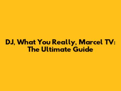 DJ, What You Really, Marcel TV: The Ultimate Guide