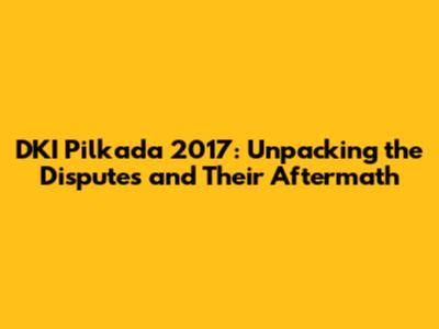 DKI Pilkada 2017: Unpacking the Disputes and Their Aftermath