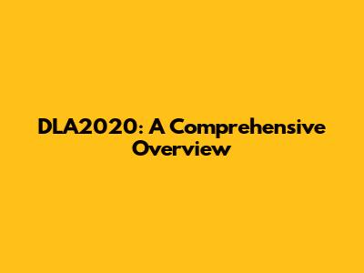 DLA2020: A Comprehensive Overview