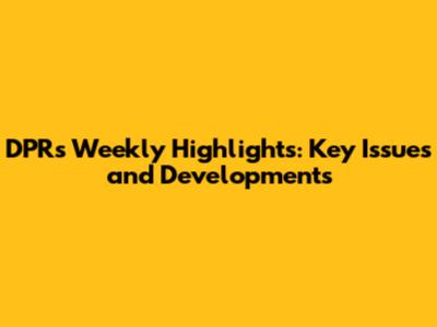 DPR's Weekly Highlights: Key Issues and Developments
