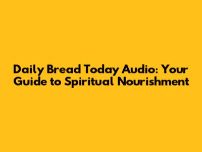 Daily Bread Today Audio: Your Guide to Spiritual Nourishment