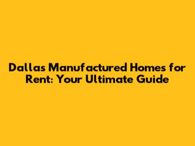 Dallas Manufactured Homes for Rent: Your Ultimate Guide