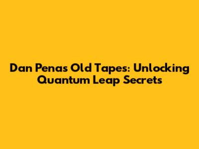 Dan Pena's Old Tapes: Unlocking Quantum Leap Secrets