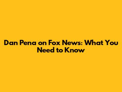 Dan Pena on Fox News: What You Need to Know