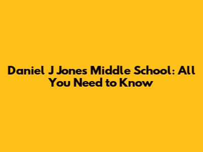 Daniel J Jones Middle School: All You Need to Know