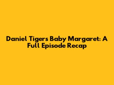 Daniel Tiger's Baby Margaret: A Full Episode Recap