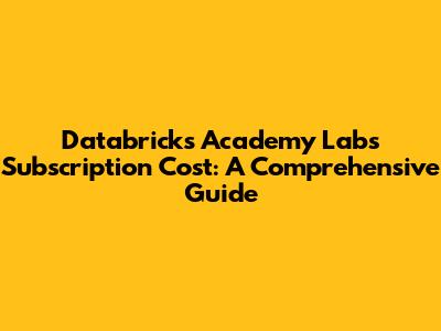 Databricks Academy Labs Subscription Cost: A Comprehensive Guide