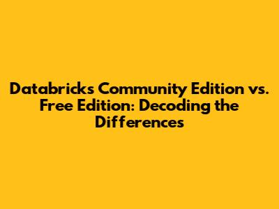 Databricks Community Edition vs. Free Edition: Decoding the Differences