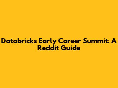 Databricks Early Career Summit: A Reddit Guide