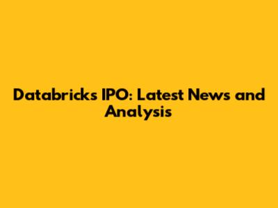 Databricks IPO: Latest News and Analysis