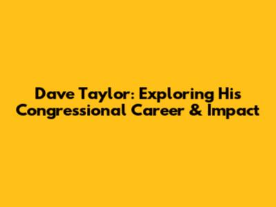 Dave Taylor: Exploring His Congressional Career & Impact