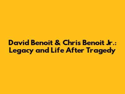 David Benoit & Chris Benoit Jr.: Legacy and Life After Tragedy