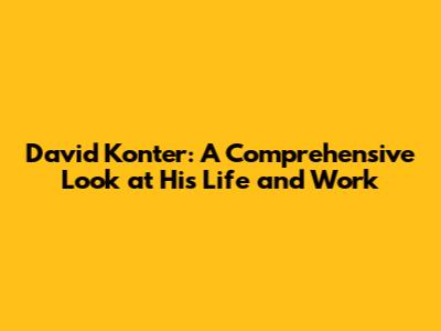 David Konter: A Comprehensive Look at His Life and Work