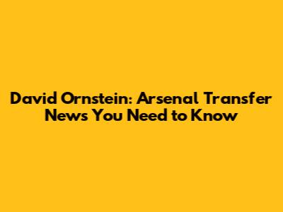 David Ornstein: Arsenal Transfer News You Need to Know