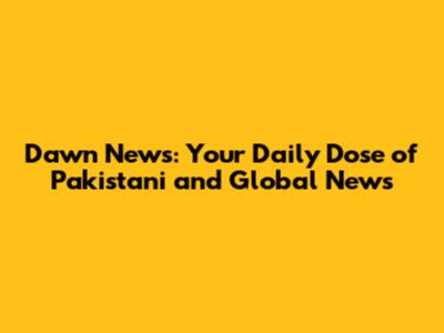 Dawn News: Your Daily Dose of Pakistani and Global News