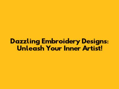 Dazzling Embroidery Designs: Unleash Your Inner Artist!