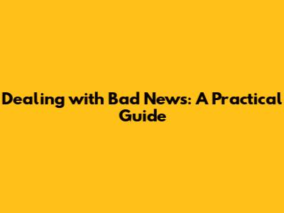 Dealing with Bad News: A Practical Guide