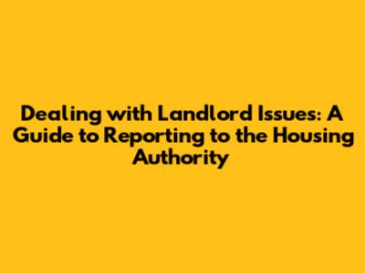 Dealing with Landlord Issues: A Guide to Reporting to the Housing Authority