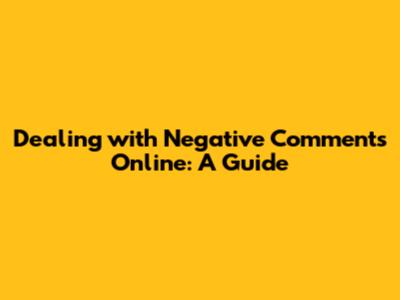Dealing with Negative Comments Online: A Guide