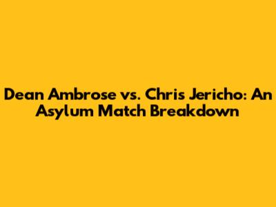 Dean Ambrose vs. Chris Jericho: An Asylum Match Breakdown