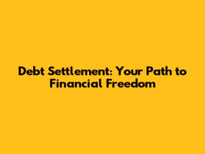 Debt Settlement: Your Path to Financial Freedom