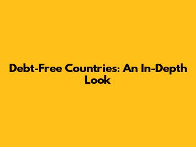 Debt-Free Countries: An In-Depth Look