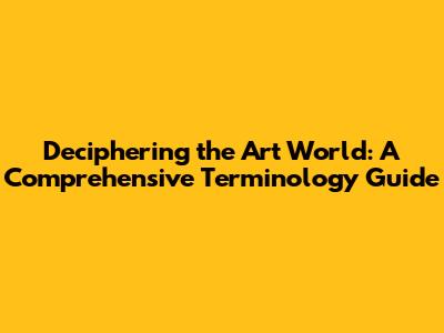 Deciphering the Art World: A Comprehensive Terminology Guide