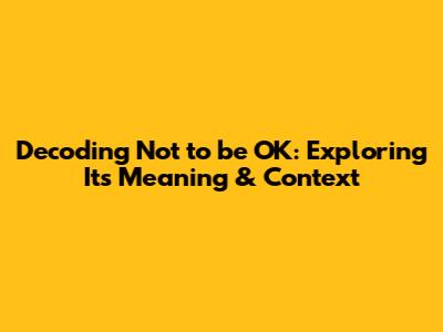 Decoding 'Not to be OK': Exploring Its Meaning & Context