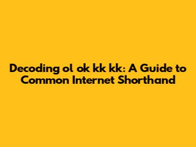 Decoding 'ol ok kk kk': A Guide to Common Internet Shorthand