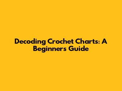 Decoding Crochet Charts: A Beginner's Guide