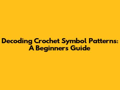 Decoding Crochet Symbol Patterns: A Beginner's Guide