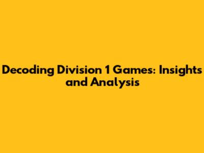 Decoding Division 1 Games: Insights and Analysis