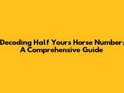 Decoding Half Yours Horse Number: A Comprehensive Guide