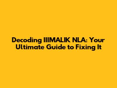 Decoding IIIMALIK NLA: Your Ultimate Guide to Fixing It