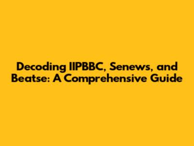 Decoding IIPBBC, Senews, and Beatse: A Comprehensive Guide