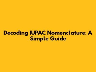 Decoding IUPAC Nomenclature: A Simple Guide