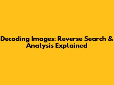 Decoding Images: Reverse Search & Analysis Explained