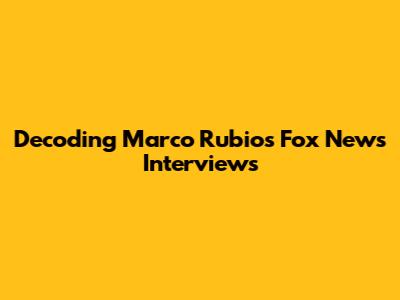 Decoding Marco Rubio's Fox News Interviews